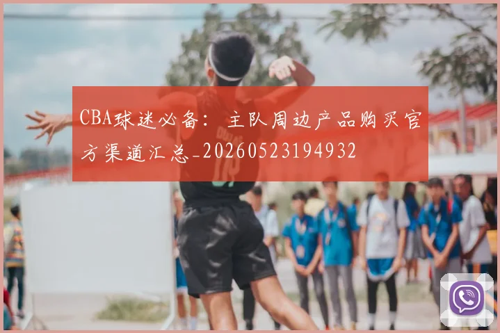 CBA球迷必备:主队周边产品购买官方渠道汇总_20260523194932
